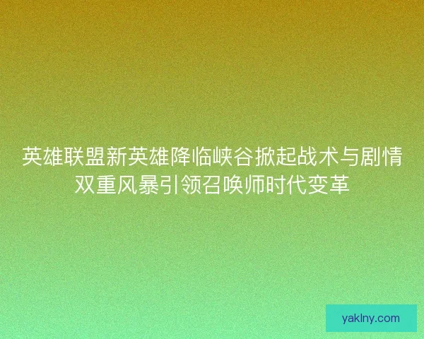 英雄联盟新英雄降临峡谷掀起战术与剧情双重风暴引领召唤师时代变革