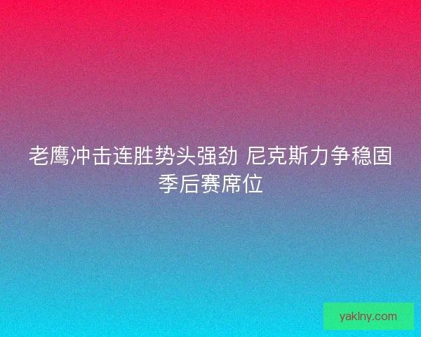 老鹰冲击连胜势头强劲 尼克斯力争稳固季后赛席位