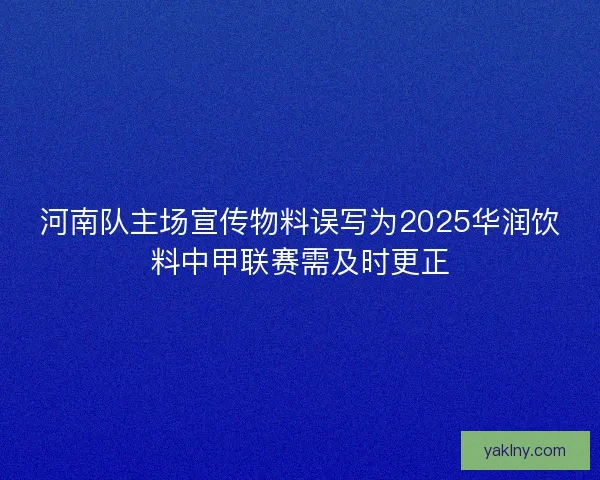 河南队主场宣传物料误写为2025华润饮料中甲联赛需及时更正