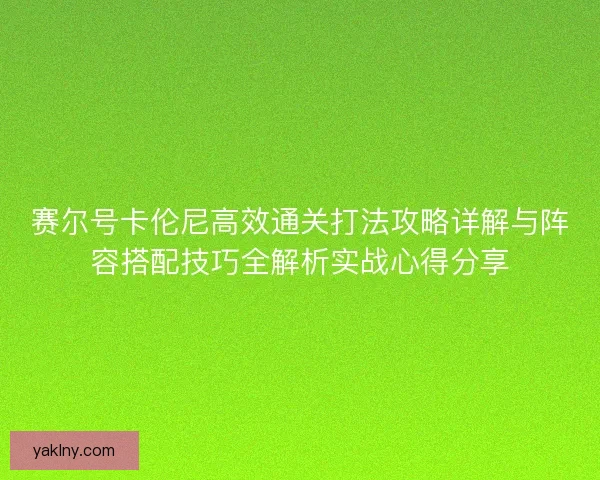 赛尔号卡伦尼高效通关打法攻略详解与阵容搭配技巧全解析实战心得分享