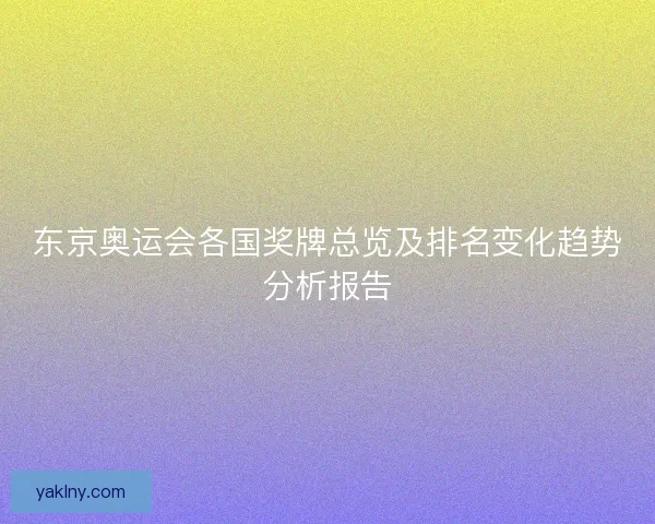 东京奥运会各国奖牌总览及排名变化趋势分析报告