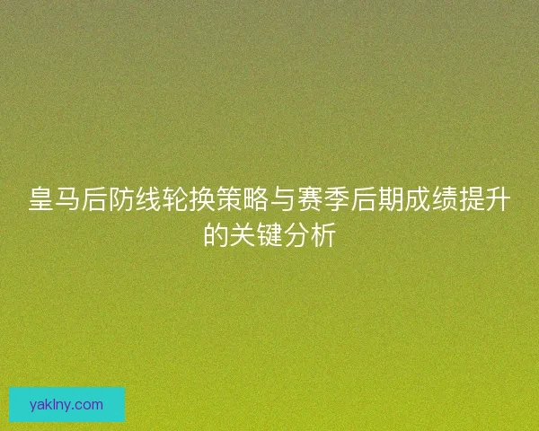 皇马后防线轮换策略与赛季后期成绩提升的关键分析