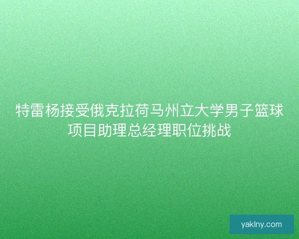 特雷杨接受俄克拉荷马州立大学男子篮球项目助理总经理职位挑战